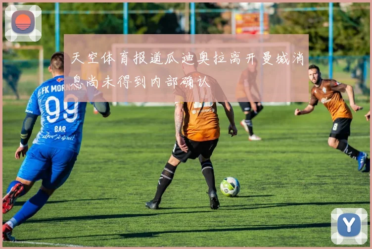 天空体育报道瓜迪奥拉离开曼城消息尚未得到内部确认