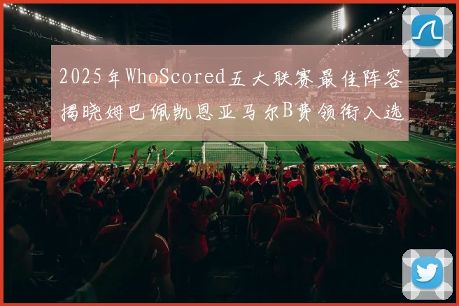 2025年WhoScored五大联赛最佳阵容揭晓姆巴佩凯恩亚马尔B费领衔入选