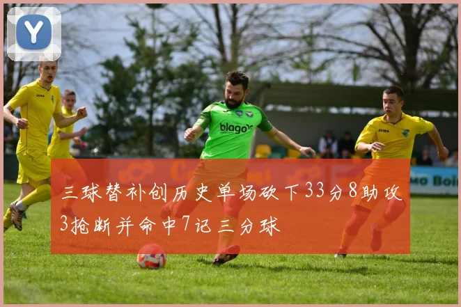 三球替补创历史单场砍下33分8助攻3抢断并命中7记三分球