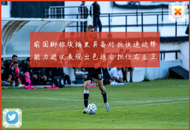 前国脚称埃梅里具备对抗快速边锋能力进攻表现出色适合担任右后卫