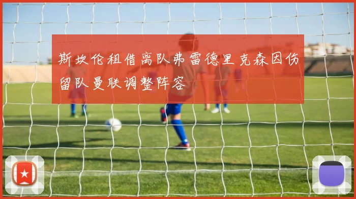 斯坎伦租借离队弗雷德里克森因伤留队曼联调整阵容