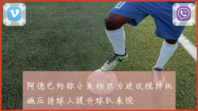 阿德巴约称小米切尔为进攻搅拌机施压持球人提升球队表现