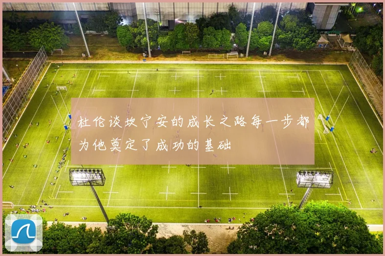 杜伦谈坎宁安的成长之路每一步都为他奠定了成功的基础